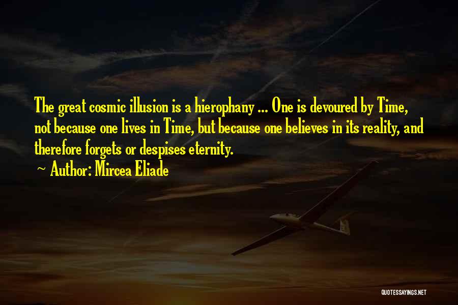 Mircea Eliade Quotes: The Great Cosmic Illusion Is A Hierophany ... One Is Devoured By Time, Not Because One Lives In Time, But