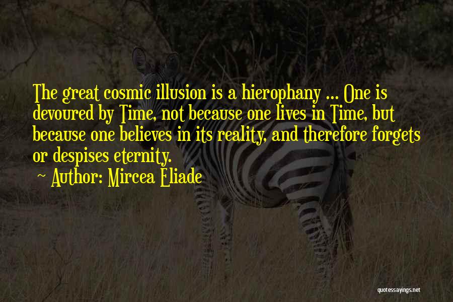 Mircea Eliade Quotes: The Great Cosmic Illusion Is A Hierophany ... One Is Devoured By Time, Not Because One Lives In Time, But