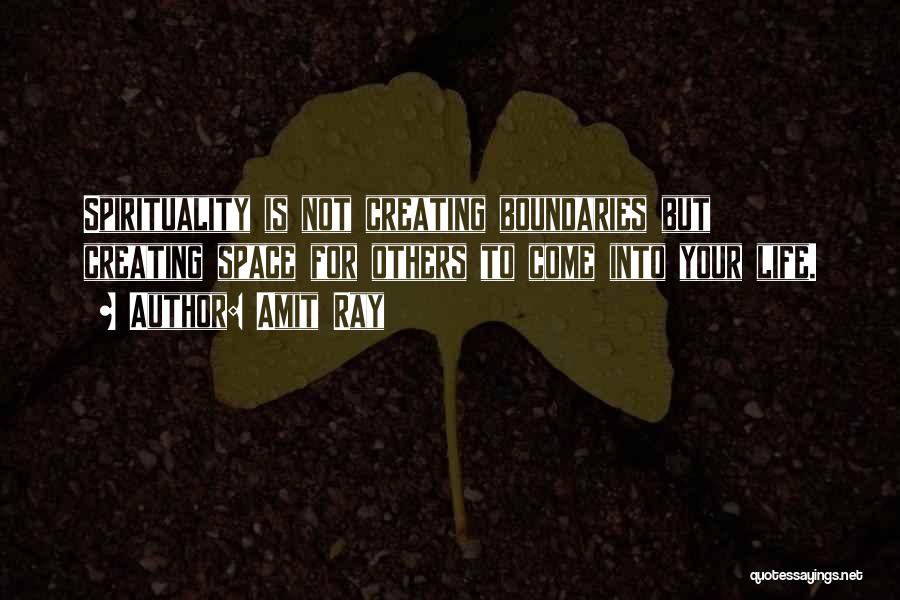 Amit Ray Quotes: Spirituality Is Not Creating Boundaries But Creating Space For Others To Come Into Your Life.