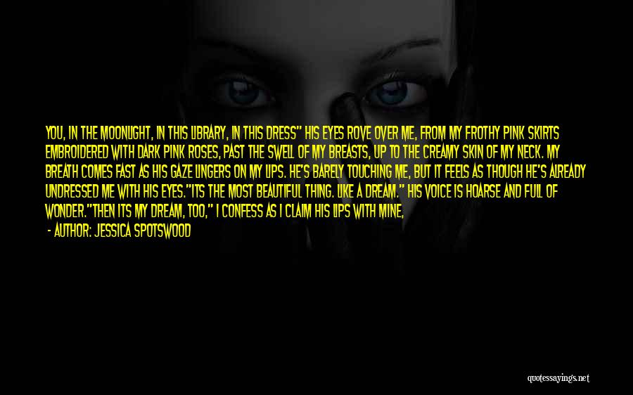 Jessica Spotswood Quotes: You, In The Moonlight, In This Library, In This Dress His Eyes Rove Over Me, From My Frothy Pink Skirts