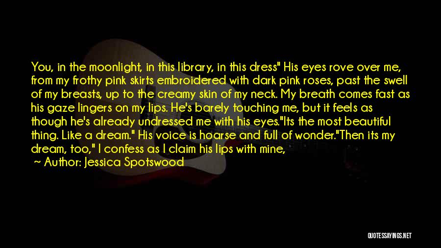 Jessica Spotswood Quotes: You, In The Moonlight, In This Library, In This Dress His Eyes Rove Over Me, From My Frothy Pink Skirts