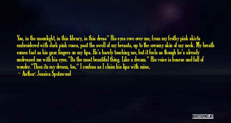 Jessica Spotswood Quotes: You, In The Moonlight, In This Library, In This Dress His Eyes Rove Over Me, From My Frothy Pink Skirts