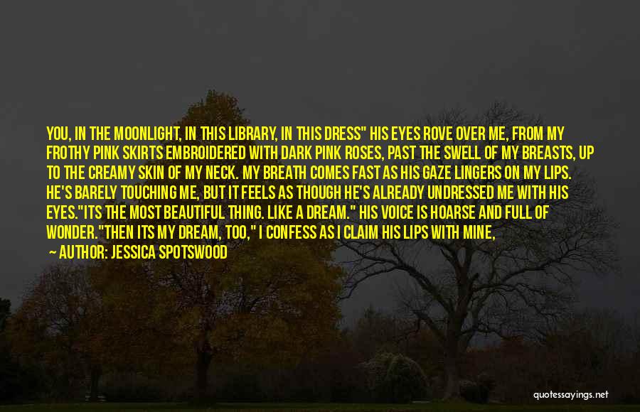 Jessica Spotswood Quotes: You, In The Moonlight, In This Library, In This Dress His Eyes Rove Over Me, From My Frothy Pink Skirts