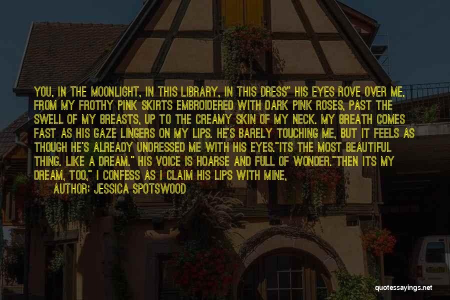 Jessica Spotswood Quotes: You, In The Moonlight, In This Library, In This Dress His Eyes Rove Over Me, From My Frothy Pink Skirts