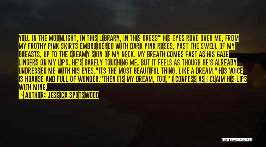 Jessica Spotswood Quotes: You, In The Moonlight, In This Library, In This Dress His Eyes Rove Over Me, From My Frothy Pink Skirts