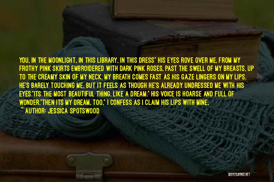 Jessica Spotswood Quotes: You, In The Moonlight, In This Library, In This Dress His Eyes Rove Over Me, From My Frothy Pink Skirts