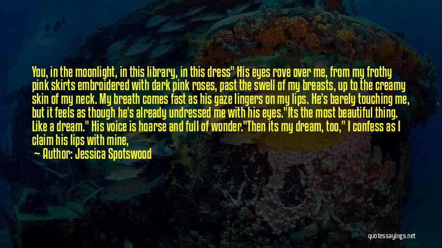 Jessica Spotswood Quotes: You, In The Moonlight, In This Library, In This Dress His Eyes Rove Over Me, From My Frothy Pink Skirts