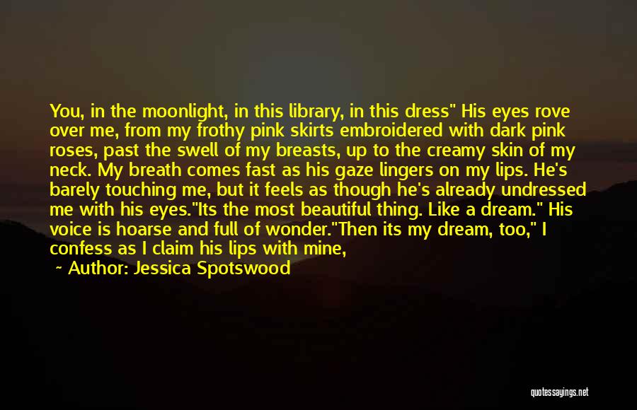 Jessica Spotswood Quotes: You, In The Moonlight, In This Library, In This Dress His Eyes Rove Over Me, From My Frothy Pink Skirts