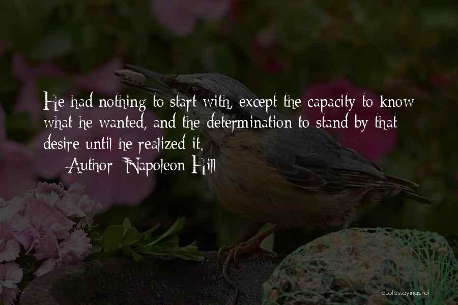 Napoleon Hill Quotes: He Had Nothing To Start With, Except The Capacity To Know What He Wanted, And The Determination To Stand By