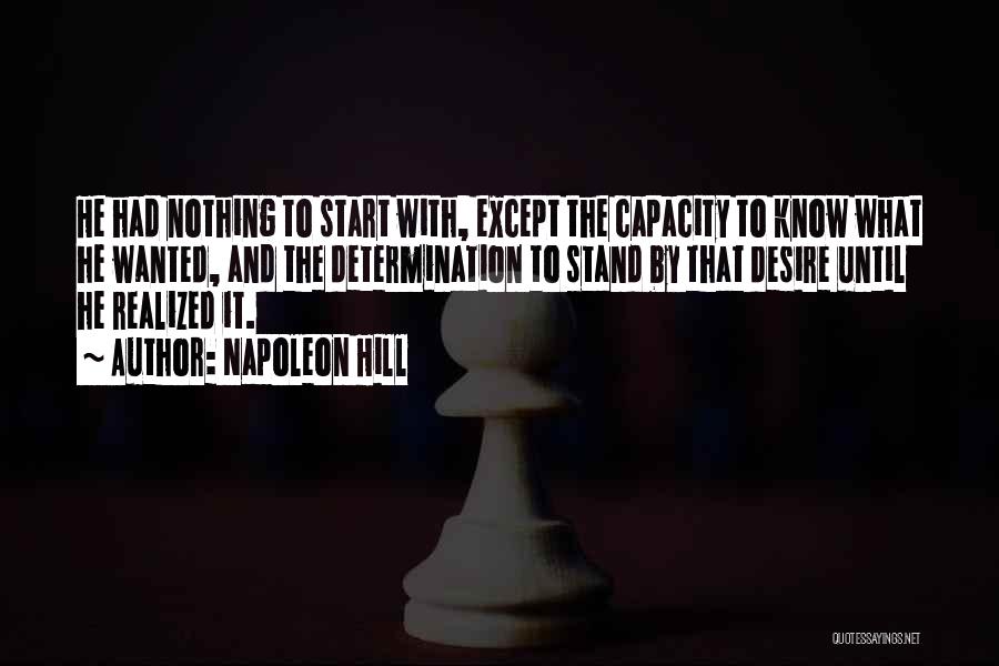 Napoleon Hill Quotes: He Had Nothing To Start With, Except The Capacity To Know What He Wanted, And The Determination To Stand By