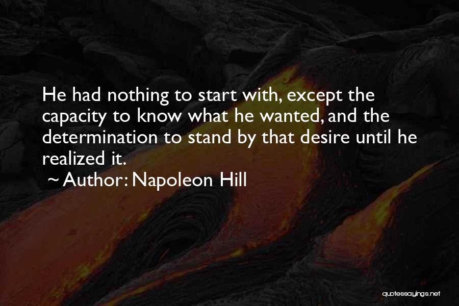 Napoleon Hill Quotes: He Had Nothing To Start With, Except The Capacity To Know What He Wanted, And The Determination To Stand By