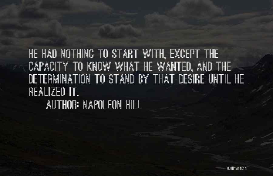 Napoleon Hill Quotes: He Had Nothing To Start With, Except The Capacity To Know What He Wanted, And The Determination To Stand By