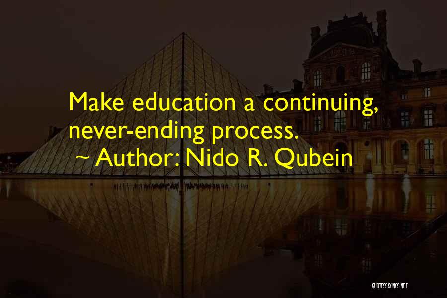 Nido R. Qubein Quotes: Make Education A Continuing, Never-ending Process.