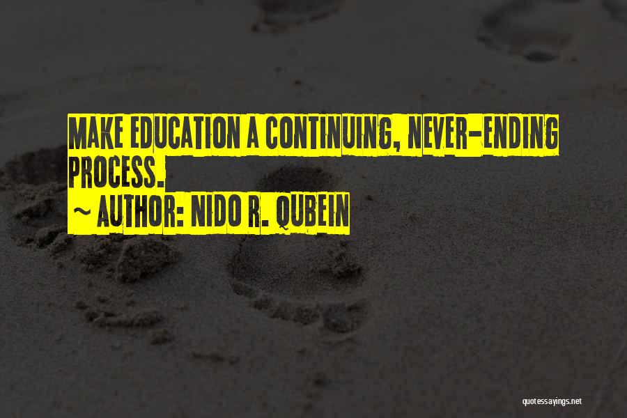 Nido R. Qubein Quotes: Make Education A Continuing, Never-ending Process.