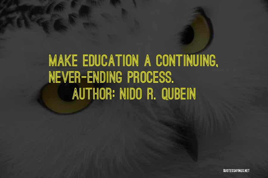 Nido R. Qubein Quotes: Make Education A Continuing, Never-ending Process.