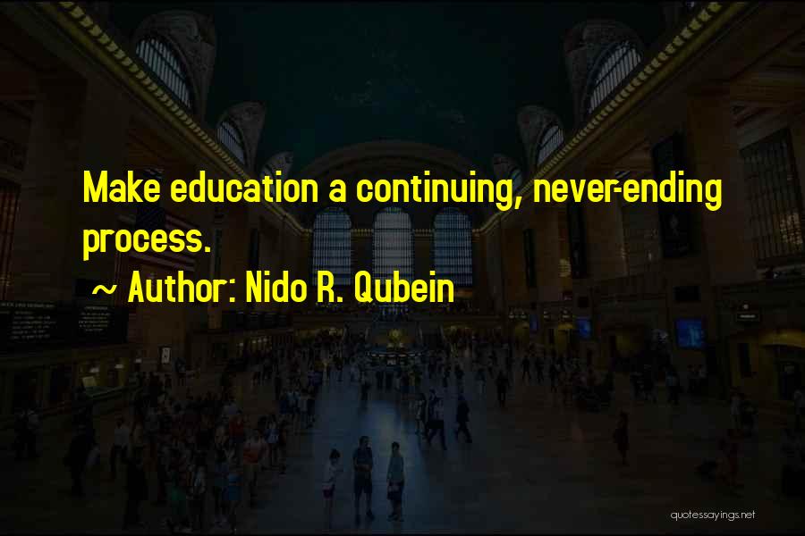 Nido R. Qubein Quotes: Make Education A Continuing, Never-ending Process.