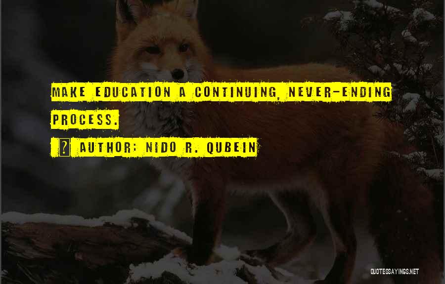 Nido R. Qubein Quotes: Make Education A Continuing, Never-ending Process.