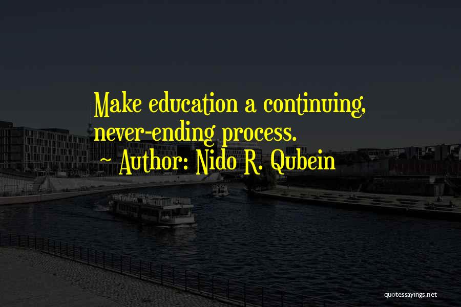Nido R. Qubein Quotes: Make Education A Continuing, Never-ending Process.