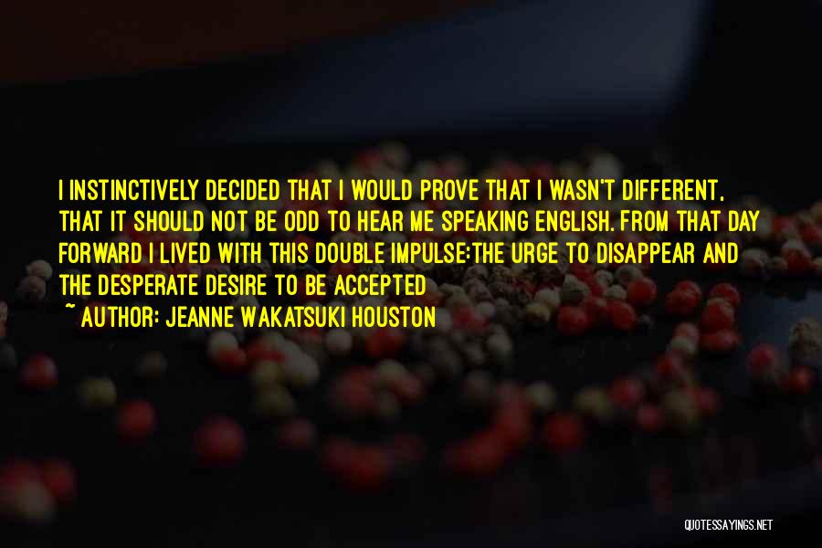 Jeanne Wakatsuki Houston Quotes: I Instinctively Decided That I Would Prove That I Wasn't Different, That It Should Not Be Odd To Hear Me