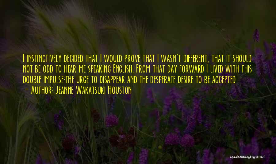 Jeanne Wakatsuki Houston Quotes: I Instinctively Decided That I Would Prove That I Wasn't Different, That It Should Not Be Odd To Hear Me