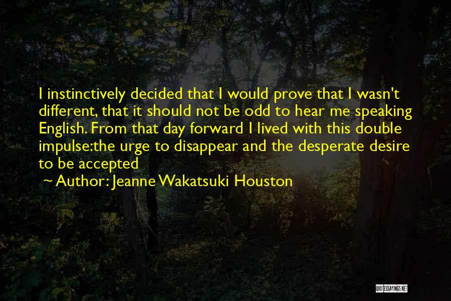 Jeanne Wakatsuki Houston Quotes: I Instinctively Decided That I Would Prove That I Wasn't Different, That It Should Not Be Odd To Hear Me