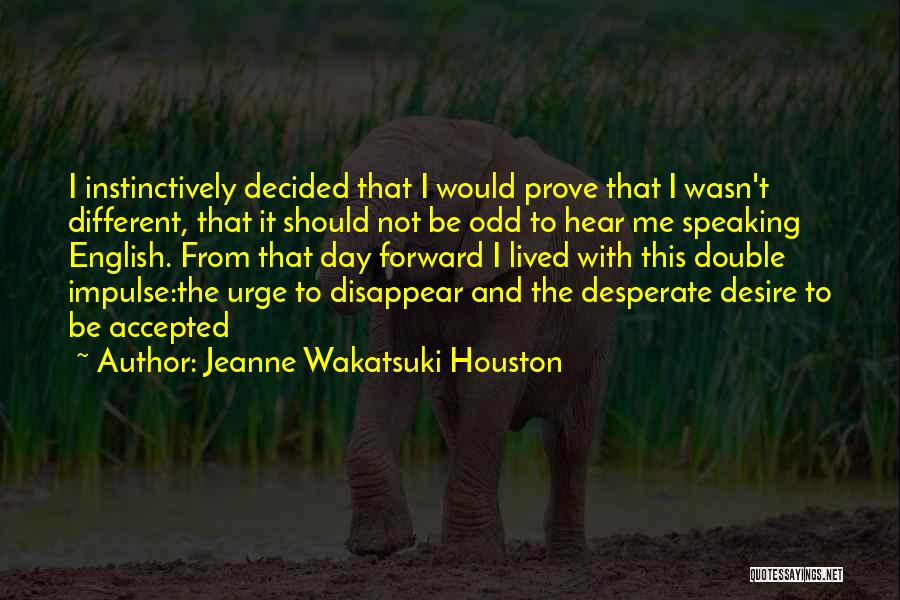 Jeanne Wakatsuki Houston Quotes: I Instinctively Decided That I Would Prove That I Wasn't Different, That It Should Not Be Odd To Hear Me