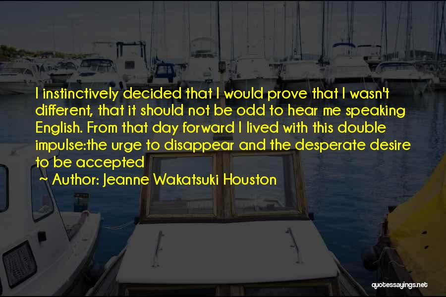 Jeanne Wakatsuki Houston Quotes: I Instinctively Decided That I Would Prove That I Wasn't Different, That It Should Not Be Odd To Hear Me