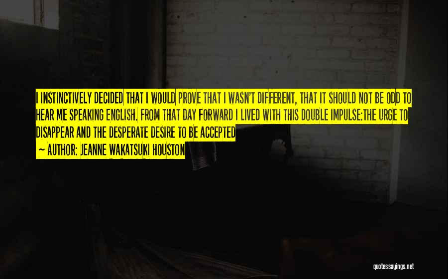 Jeanne Wakatsuki Houston Quotes: I Instinctively Decided That I Would Prove That I Wasn't Different, That It Should Not Be Odd To Hear Me