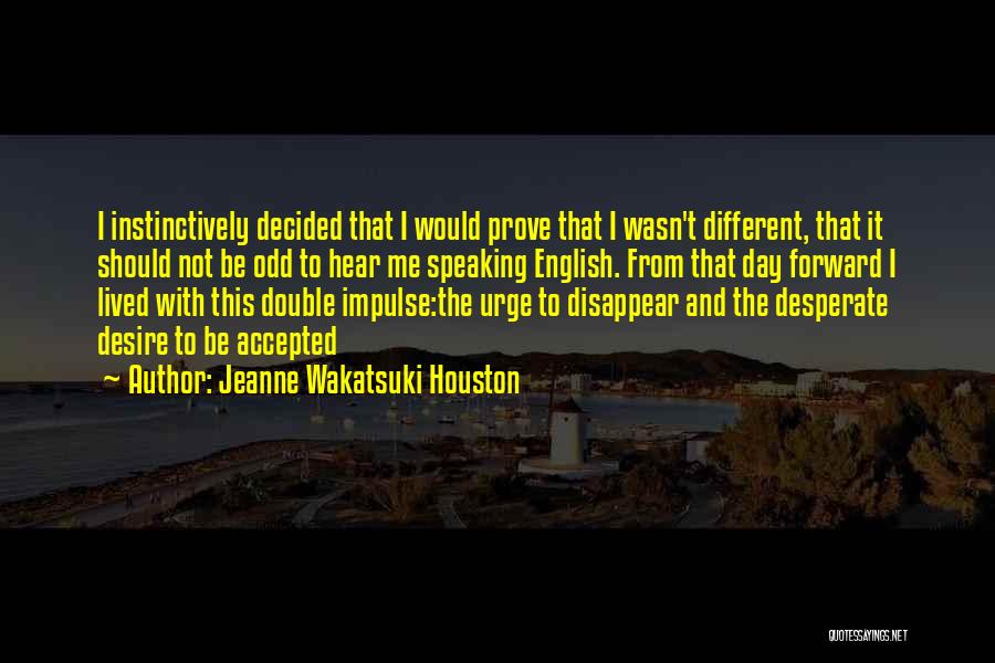 Jeanne Wakatsuki Houston Quotes: I Instinctively Decided That I Would Prove That I Wasn't Different, That It Should Not Be Odd To Hear Me