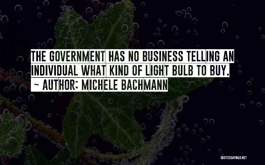 Michele Bachmann Quotes: The Government Has No Business Telling An Individual What Kind Of Light Bulb To Buy.