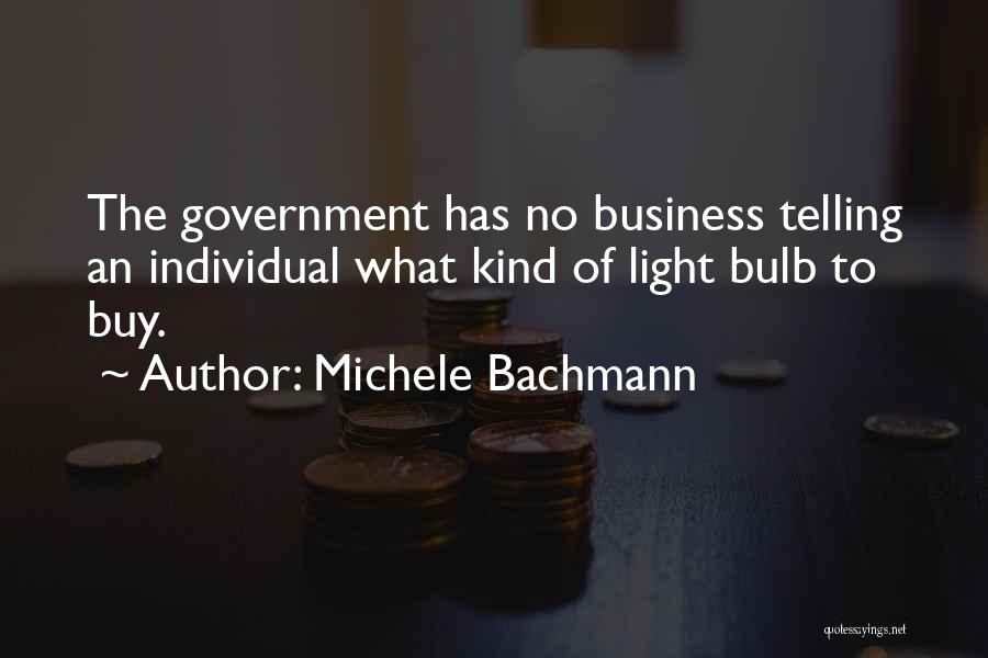 Michele Bachmann Quotes: The Government Has No Business Telling An Individual What Kind Of Light Bulb To Buy.