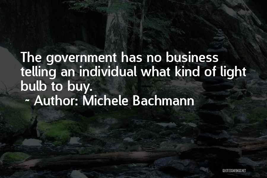 Michele Bachmann Quotes: The Government Has No Business Telling An Individual What Kind Of Light Bulb To Buy.