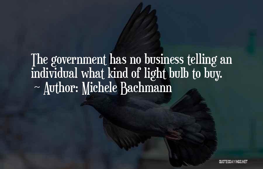 Michele Bachmann Quotes: The Government Has No Business Telling An Individual What Kind Of Light Bulb To Buy.