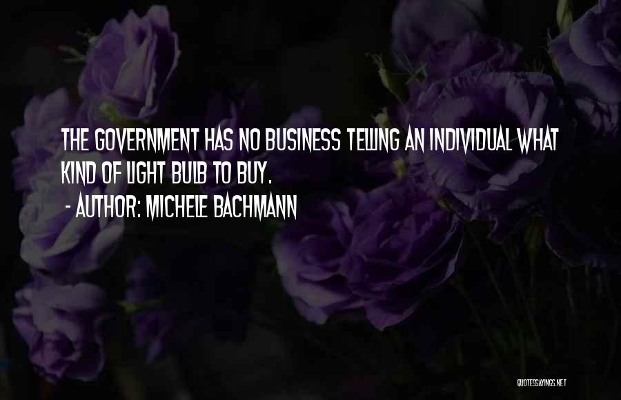 Michele Bachmann Quotes: The Government Has No Business Telling An Individual What Kind Of Light Bulb To Buy.