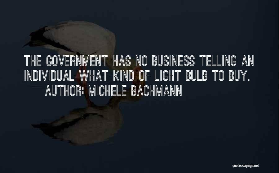 Michele Bachmann Quotes: The Government Has No Business Telling An Individual What Kind Of Light Bulb To Buy.
