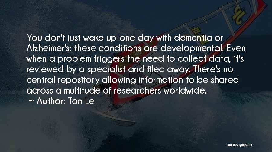 Tan Le Quotes: You Don't Just Wake Up One Day With Dementia Or Alzheimer's; These Conditions Are Developmental. Even When A Problem Triggers