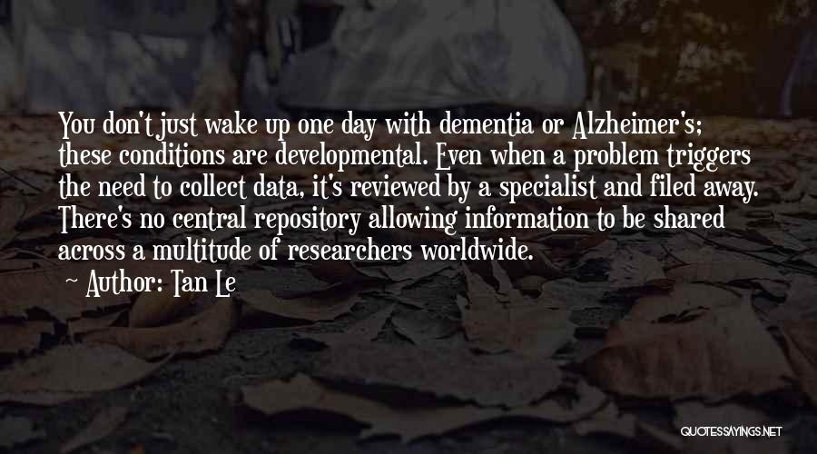 Tan Le Quotes: You Don't Just Wake Up One Day With Dementia Or Alzheimer's; These Conditions Are Developmental. Even When A Problem Triggers