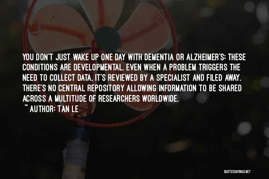 Tan Le Quotes: You Don't Just Wake Up One Day With Dementia Or Alzheimer's; These Conditions Are Developmental. Even When A Problem Triggers