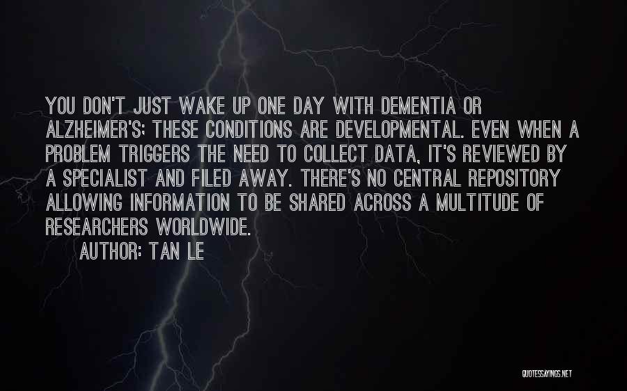 Tan Le Quotes: You Don't Just Wake Up One Day With Dementia Or Alzheimer's; These Conditions Are Developmental. Even When A Problem Triggers