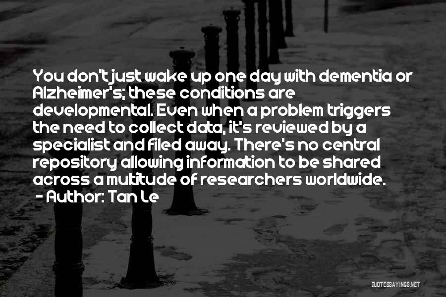 Tan Le Quotes: You Don't Just Wake Up One Day With Dementia Or Alzheimer's; These Conditions Are Developmental. Even When A Problem Triggers