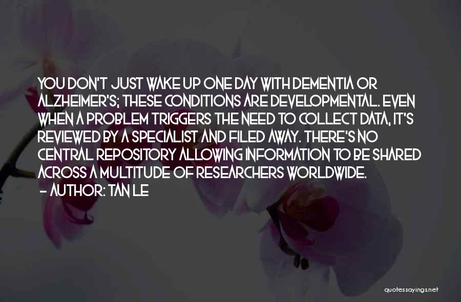 Tan Le Quotes: You Don't Just Wake Up One Day With Dementia Or Alzheimer's; These Conditions Are Developmental. Even When A Problem Triggers