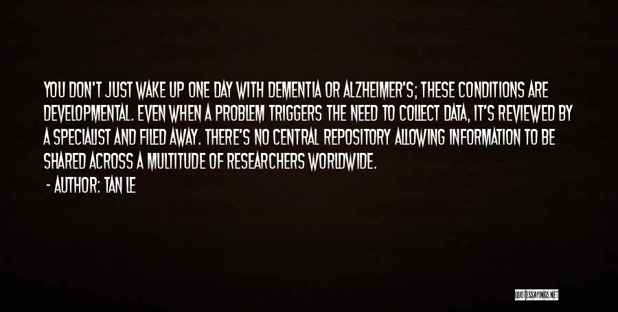 Tan Le Quotes: You Don't Just Wake Up One Day With Dementia Or Alzheimer's; These Conditions Are Developmental. Even When A Problem Triggers