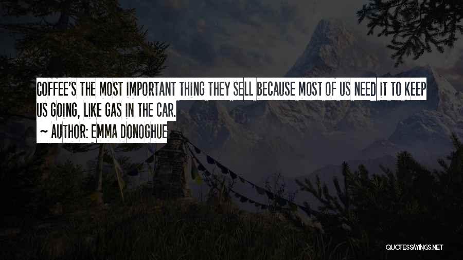 Emma Donoghue Quotes: Coffee's The Most Important Thing They Sell Because Most Of Us Need It To Keep Us Going, Like Gas In