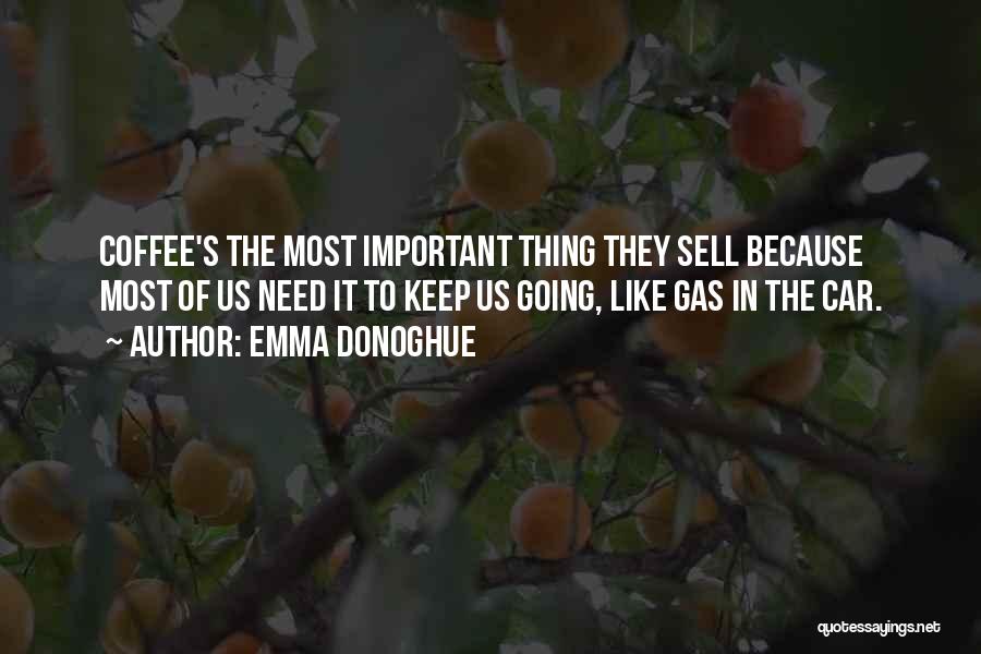 Emma Donoghue Quotes: Coffee's The Most Important Thing They Sell Because Most Of Us Need It To Keep Us Going, Like Gas In