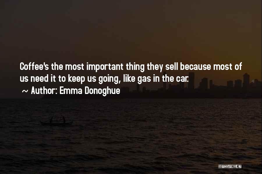 Emma Donoghue Quotes: Coffee's The Most Important Thing They Sell Because Most Of Us Need It To Keep Us Going, Like Gas In