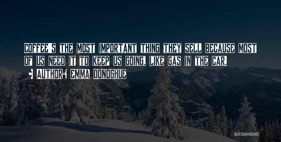 Emma Donoghue Quotes: Coffee's The Most Important Thing They Sell Because Most Of Us Need It To Keep Us Going, Like Gas In