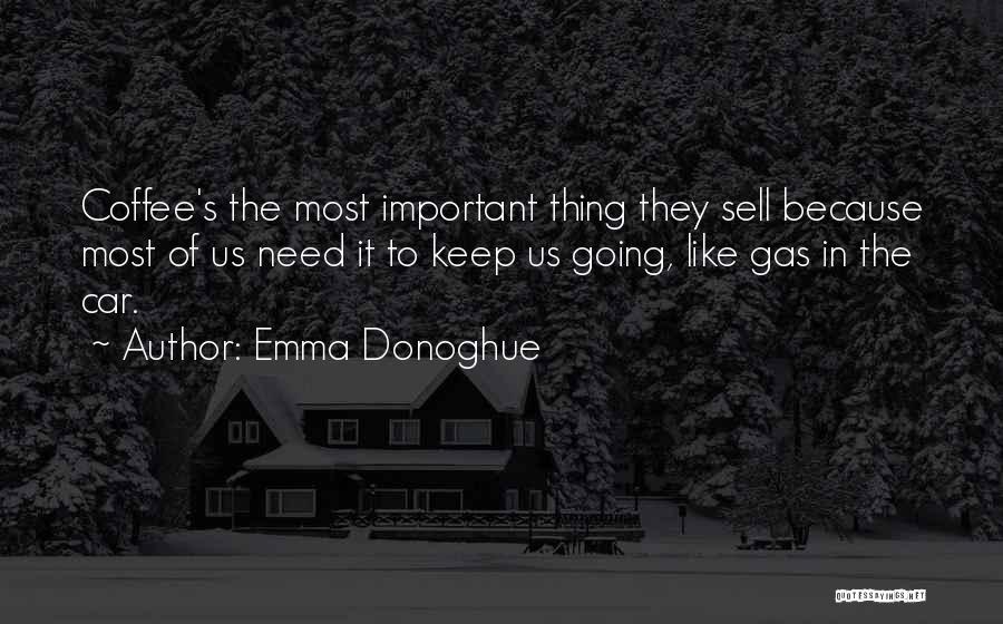 Emma Donoghue Quotes: Coffee's The Most Important Thing They Sell Because Most Of Us Need It To Keep Us Going, Like Gas In