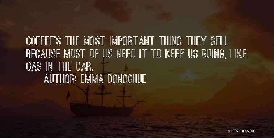 Emma Donoghue Quotes: Coffee's The Most Important Thing They Sell Because Most Of Us Need It To Keep Us Going, Like Gas In