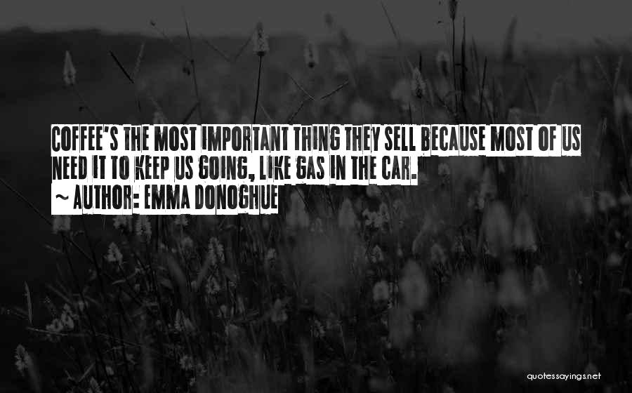 Emma Donoghue Quotes: Coffee's The Most Important Thing They Sell Because Most Of Us Need It To Keep Us Going, Like Gas In