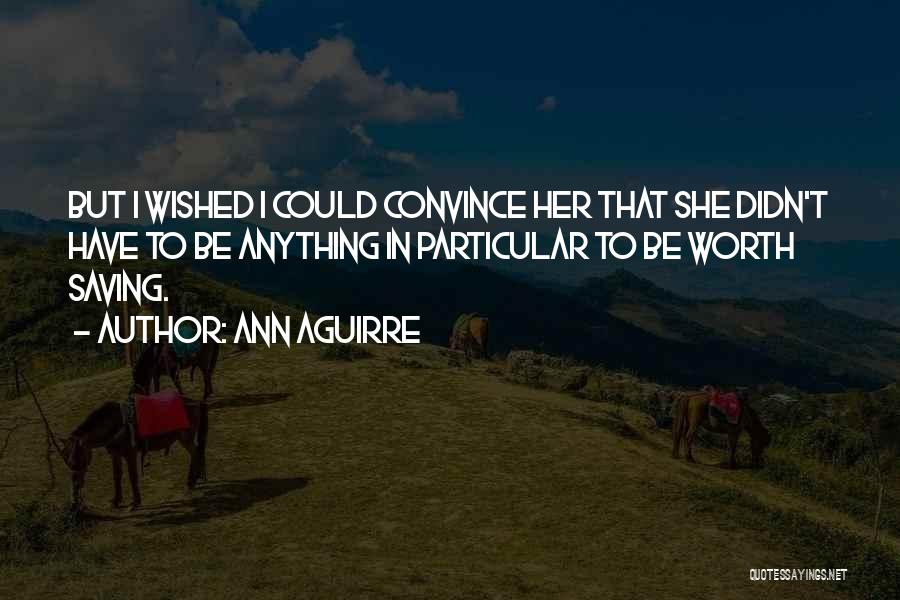 Ann Aguirre Quotes: But I Wished I Could Convince Her That She Didn't Have To Be Anything In Particular To Be Worth Saving.